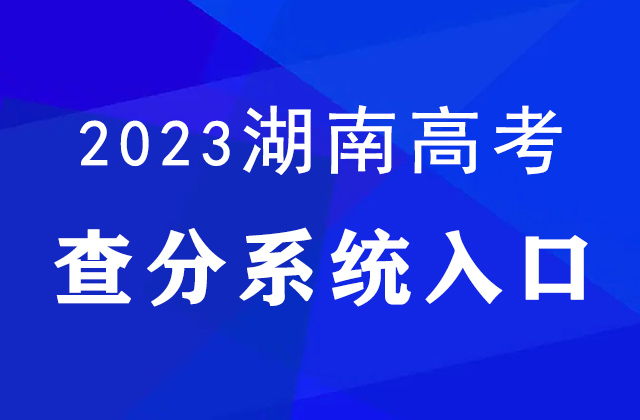 2023年湖南省高考查分时间确定，6月25日14点30分发布