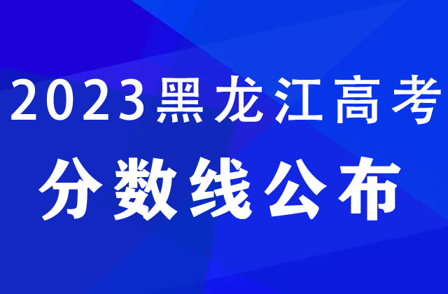 2023黑龙江高考分数线公布：文史高职（专科）批160分，理工高职（专科）批160分