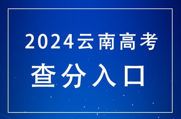 云南2024年高考成绩查询时间及入口