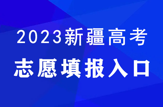 2023年新疆高考什么时候填报志愿_新疆高考志愿填报时间表