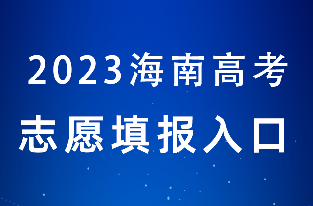 2023年海南高考什么时候填报志愿_海南高考志愿填报时间表